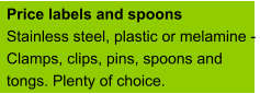 Price labels and spoons Stainless steel, plastic or melamine -  Clamps, clips, pins, spoons and tongs. Plenty of choice.